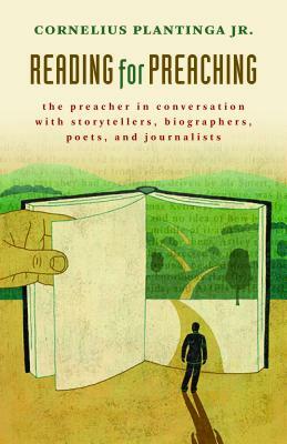 Reading for Preaching: The Preacher in Conversation with Storytellers, Biographers, Poets, and Journalists by Cornelius Plantinga