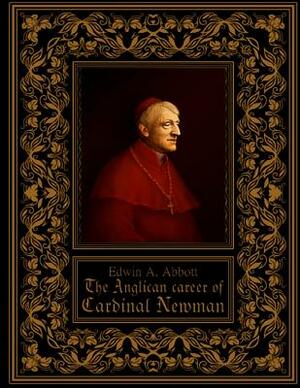 The Anglican Career of Cardinal Newman by Edwin A. Abbott