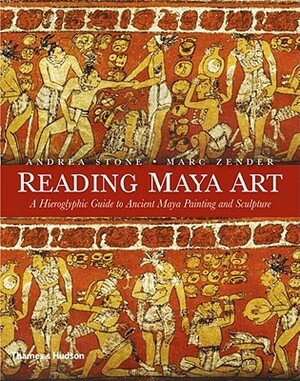 Reading Maya Art: A Hieroglyphic Guide to Ancient Maya Painting and Sculpture by Andrea Stone, Marc Zender