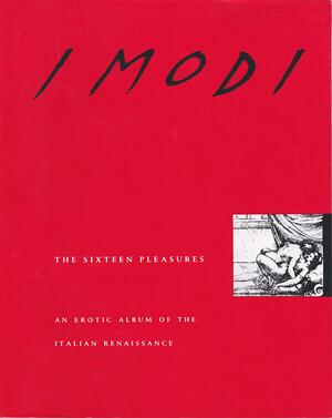 I Modi: The Sixteen Pleasures: An Erotic Album of the Italian Renaissance by Pietro Aretino, Giulio Romano