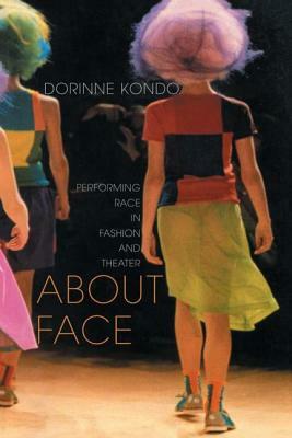 About Face: Performing Race in Fashion and Theater by Dorinne Kondo