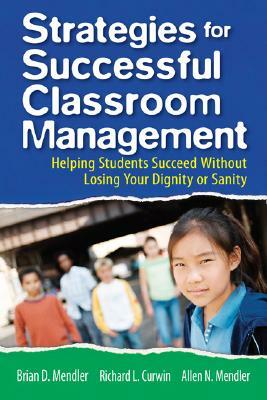 Strategies for Successful Classroom Management: Helping Students Succeed Without Losing Your Dignity or Sanity by Allen N. Mendler, Richard L. Curwin, Brian D. Mendler