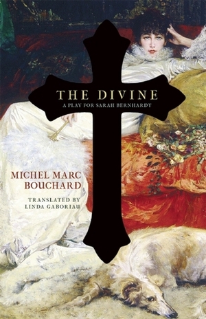 The Divine: A Play for Sarah Bernhardt by Michel Marc Bouchard, Linda Gaboriau