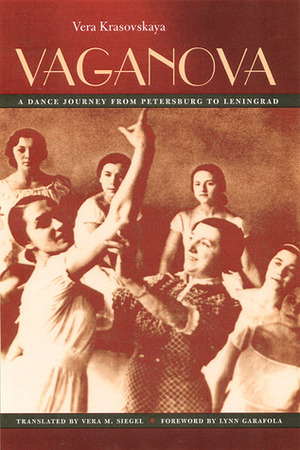 Vaganova: A Dance Journey from Petersburg to Leningrad by Lynn Garafola, Vera M. Siegel