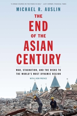 The End of the Asian Century: War, Stagnation, and the Risks to the World's Most Dynamic Region by Michael R. Auslin