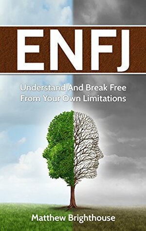 ENFJ: Understand And Break Free From Your Own Limitations by Matthew Brighthouse