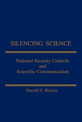 Silencing Science: National Security Controls & Scientific Communication by Harold C. Relyea