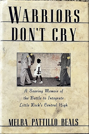 Warriors Don't Cry: A Searing Memoir of the Battle to Integrate Little Rock's Central High by Melba Pattillo Beals