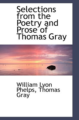 Selections from the Poetry and Prose of Thomas Gray by William Lyon Phelps