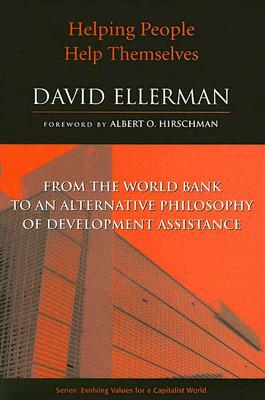 Helping People Help Themselves: From the World Bank to an Alternative Philosophy of Development Assistance by David Ellerman
