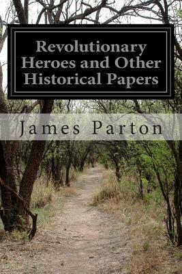 Revolutionary Heroes and Other Historical Papers by James Parton