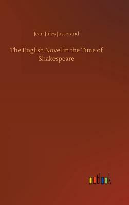 The English Novel in the Time of Shakespeare by Jean Jules Jusserand