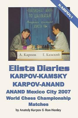 Elista Diaries: Karpov-Kamsky, Karpov-Anand, Anand Mexico City 2007 World Chess Championship Matches by Anatoly Karpov, Ron W. Henley
