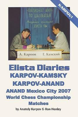 Elista Diaries: Karpov-Kamsky, Karpov-Anand, Anand Mexico City 2007 World Chess Championship Matches by Ron W. Henley, Anatoly Karpov