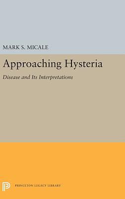 Approaching Hysteria: Disease and Its Interpretations by Mark S. Micale