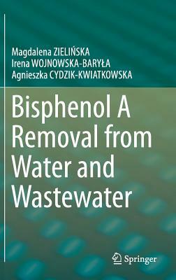 Bisphenol a Removal from Water and Wastewater by Magdalena Zielińska, Irena Wojnowska-Baryla, Agnieszka Cydzik-Kwiatkowska