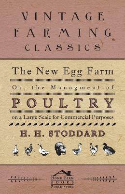 The New Egg Farm - Or the Managment of Poultry on a Large Scale for Commercial Purposes by H. H. Stoddard