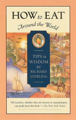 How to Eat Around the World: Tips and Wisdom by Richard Sterling