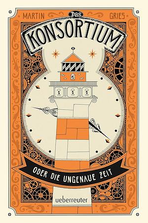 Das Konsortium oder: Die ungenaue Zeit by Martin Gries