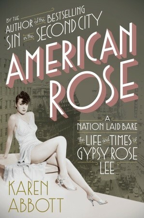 American Rose: A Nation Laid Bare: The Life and Times of Gypsy Rose Lee by Karen Abbott