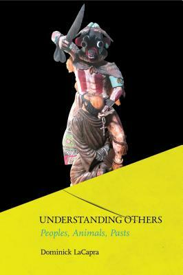 Understanding Others: Peoples, Animals, Pasts by Dominick LaCapra