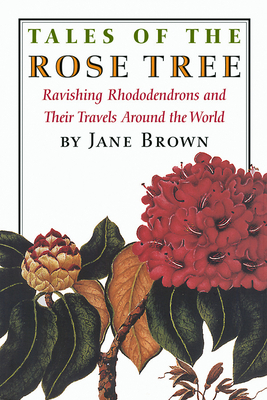 Tales of the Rose Tree: Ravishing Rhododendrons and Their Travels Around the World by Jane Brown