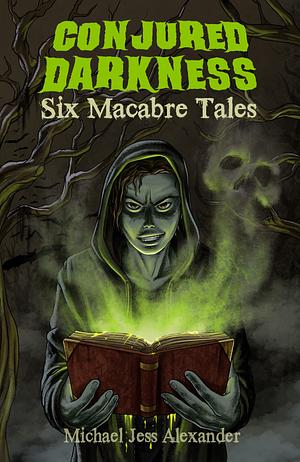 Conjured Darkness: Six Macabre Tales by Michael Jess Alexander