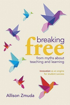 Breaking Free from Myths about Teaching and Learning: Innovation as an Engine for Student Success by Allison Zmuda