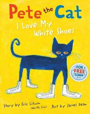 Pete the Cat: I Love My White Shoes by Eric Litwin, James Dean
