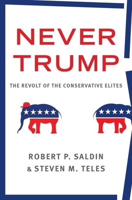 Never Trump: The Revolt of the Conservative Elites by Steven M. Teles, Robert P. Saldin