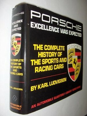 Porsche: Excellence Was Expected: The Complete History of the Sports and Racing Cars by Karl E. Ludvigsen