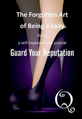 The Forgotten Art of Being a Lady: Guard Your Reputation by Q.