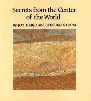 Secrets from the Center of the World by Stephen Strom, Stephen E. Strom, Joy Harjo