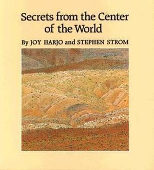 Secrets from the Center of the World by Stephen E. Strom, Stephen Strom, Joy Harjo