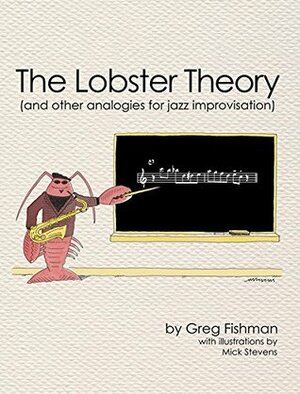The Lobster Theory: And Other Analogies for Jazz Improvisation by Greg Fishman, Judy Roberts, Mick Stevens, Jon Ziomek