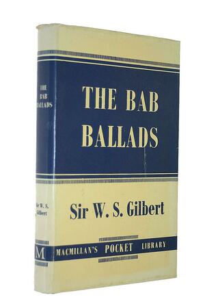 The Bab Ballads - W. S. Gilbert (ANNOTATED) Full Version of Great Classics Work by W.S. Gilbert
