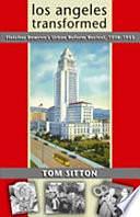 Los Angeles Transformed: Fletcher Bowron's Urban Reform Revival, 1938-1953 by Tom Sitton