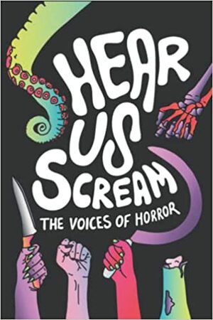 Hear Us Scream: The Voices of Horror by Lucy Derry-Holmes, E.L. King, Marina Garrido, Sam Whitaker, Ashley D, Destiny Kelly, Kyasia Fields, Jessica Scott, Gena Radcliffe, Rosie Cass, Zoe Rose Smith, Dylyn C.S, RC Jara, Jenni Holtz, Bernadetta F, S.C. Parris, Jerry J Sampson, Catherine Benstead, Blayne Waterloo, Jack Van Tuyle, Amber RW Knapp, Kristen, Violet Burns, Elecia Page, Hari Berrow, KC Amira