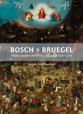 Bosch and Bruegel: From Enemy Painting to Everyday Life - Bollingen Series XXXV: 57 by Joseph Leo Koerner