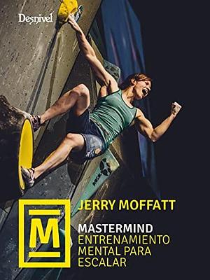 Mastermind. Entrenamiento mental para escalar by Jerry Moffatt, Jerry Moffatt