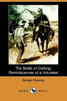 The Battle of Dorking: Reminiscences of a Volunteer (Dodo Press) by George Chesney