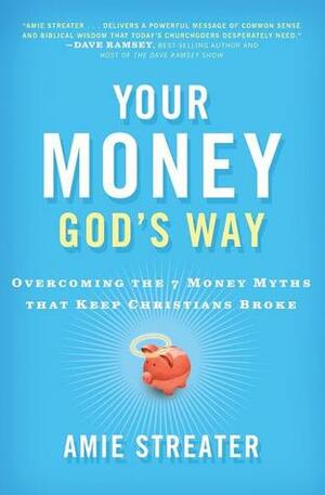 Your Money God's Way: Overcoming the 7 Money Myths that Keep Christians Broke by Amie Streater