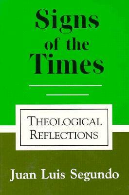 Signs of the Times: Theological Reflections by Juan L. Sequndo, Juan Luis Segundo