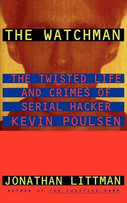 The Watchman: The Twisted Life and Crimes of Serial Hacker Kevin Poulsen by Jonathan Littman