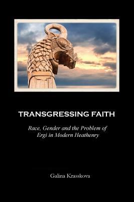 Transgressing Faith: Race, Gender and the Problem of Ergi in Modern Heathenry by Galina Krasskova