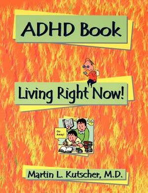 ADHD Book: Living Right Now! by Martin L. MD Kutscher