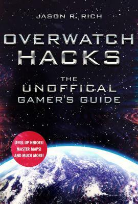 Overwatch Hacks: The Unofficial Gamer's Guide by Jason R. Rich