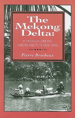 The Mekong Delta: Ecology, Economy, and Revolution, 1860-1960 by Pierre Brocheux