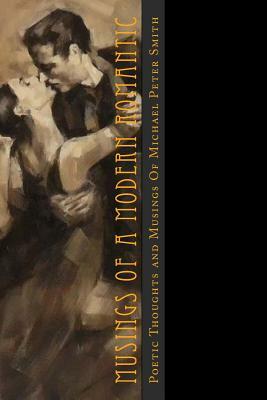 Musings of a Modern Romantic: Poetic Thoughts by Michael Peter Smith by Michael Peter Smith