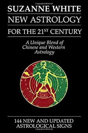 THE NEW ASTROLOGY FOR THE 21ST CENTURY: A Unique Blend Of Chinese And Western Astrology by Suzanne White